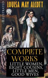 Icon image Complete Works of Louisa May Alcott (illustrated): Little Women, Eight Cousins, Little Men, Rose in Bloom, Jo's Boys, Good Wives, Behind a Mask; or, a Woman's Power & More