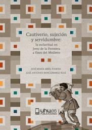 Icon image Cautiverio, sujeción y servidumbre: La esclavitud en Jerez de la Frontera a fines del Medievo