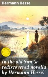 Icon image In the old Sun (a rediscovered novella by Hermann Hesse): Enriched edition. Journey of Self-Discovery and Spiritual Enlightenment