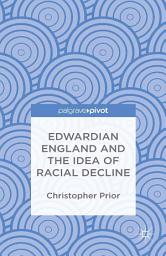 Icon image Edwardian England and the Idea of Racial Decline: An Empire’s Future