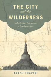 Icon image The City and the Wilderness: Indo-Persian Encounters in Southeast Asia