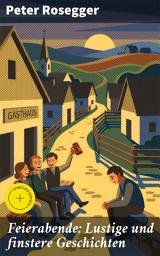 Icon image Feierabende: Lustige und finstere Geschichten: Bereicherte Ausgabe. Zwischen finsteren Abgründen und humorvollen Höhen: Eine literarische Reise mit Peter Rosegger