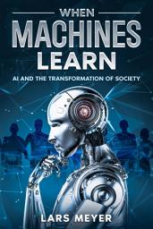 Icon image When Machines Learn: AI and the Transformation of Society