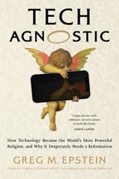Icon image Tech Agnostic: How Technology Became the World's Most Powerful Religion, and Why It Desperately Needs a Reformation