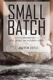 Icon image Small Batch: Local, Organic, and Sustainable Church