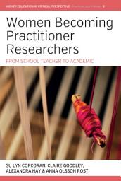 Icon image Women Becoming Practitioner Researchers: From School Teacher to Academic