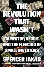 Icon image The Revolution That Wasn't: GameStop, Reddit, and the Fleecing of Small Investors