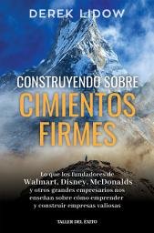 Icon image Construyendo sobre cimientos firmes: Lo que los fundadores de Walmart, Disney, McDonalds y otros grandes empresarios nos enseñan sobre cómo emprender y constuir empresas valiosas