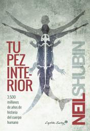 Icon image Tu pez interior: 3.500 millones de años de historia del cuerpo humano