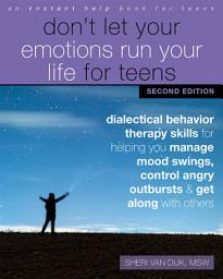 Icon image Don't Let Your Emotions Run Your Life for Teens: Dialectical Behavior Therapy Skills for Helping You Manage Mood Swings, Control Angry Outbursts, and Get Along with Others, Edition 2