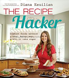 Icon image The Recipe Hacker: Comfort Foods without Soy, Dairy, Cane Sugar, Gluten, and Grain