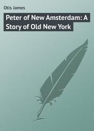 Icon image Peter of New Amsterdam: A Story of Old New York