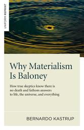 Icon image Why Materialism Is Baloney: How True Skeptics Know There Is No Death and Fathom Answers to life, the Universe, and Everything