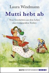 Icon image Mutti hebt ab: Neue Geschichten aus dem Leben einer leidgeprüften Tochter