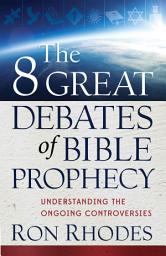 Icon image The 8 Great Debates of Bible Prophecy: Understanding the Ongoing Controversies