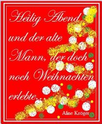 Icon image Heilig Abend und der alte Mann, der doch noch Weihnachten erlebte...: Eine kleine Weihnachtsgeschichte: wie Weihnachten ein Herz fand