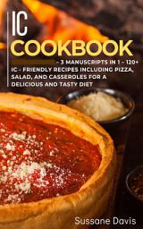 Icon image IC Cookbook: 3 Manuscripts in 1 – 120+ IC - friendly recipes including pizza, salad, and casseroles for a delicious and tasty diet