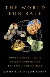 Icon image The World for Sale: Money, Power, and the Traders Who Barter the Earth's Resources