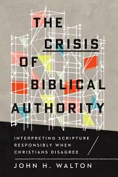Icon image The Crisis of Biblical Authority: Interpreting Scripture Responsibly When Christians Disagree