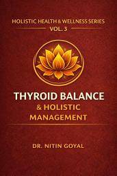 Icon image THYROID BALANCE & HOLISTIC MANAGEMENT: A Complete Integrative Guide for Hypothyroidism & Hashimoto's Thyroiditis