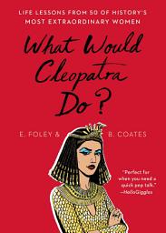 Icon image What Would Cleopatra Do?: Life Lessons from 50 of History's Most Extraordinary Women