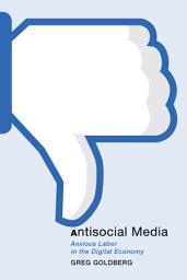 Icon image Antisocial Media: Anxious Labor in the Digital Economy