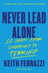 Icon image Never Lead Alone: 10 Shifts from Leadership to Teamship