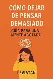 Icon image Cómo dejar de pensar demasiado – Guía para una mente agotada: El método práctico para frenar el overthinking y recuperar la paz mental