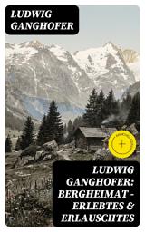Icon image Ludwig Ganghofer: Bergheimat - Erlebtes & Erlauschtes: Bereicherte Ausgabe.