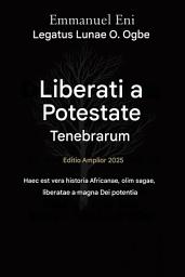 Icon image Liberatus a Potestate Tenebrarum - Editio Expansa 2025: VERA HISTORIA HAEC EST DE AFRICANA - OLIM SAGA, QUAE MAGNA DEI POTENTIA LIBERATUR - EDITIO AMPLIATA 2025