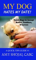 Icon image My Dog Hates My Date! Teach Dogs to Accept Babies, Toddlers & Lovers