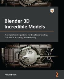 Icon image Blender 3D Incredible Models: A comprehensive guide to hard-surface modeling, procedural texturing, and rendering