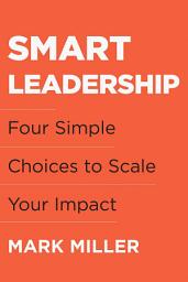 Icon image Smart Leadership: Four Simple Choices to Scale Your Impact