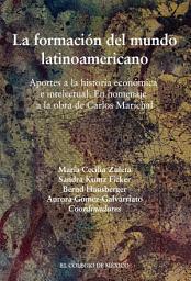 Icon image La formación del mundo latinoamericano.: Aportes a la historia económica e intelectual. En homenaje a la obra de Carlos Marichal