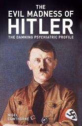 Icon image The Evil Madness of Hitler: The Damning Psychiatric Profile