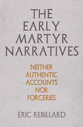 Icon image The Early Martyr Narratives: Neither Authentic Accounts nor Forgeries
