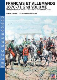 Icon image Francais et Allemands 1870-71 2nd Volume: From Beaumont (30 August ) to Sedan (1-3 September 1870)