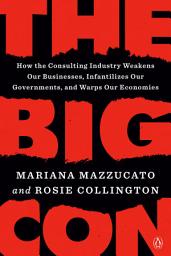 Icon image The Big Con: How the Consulting Industry Weakens Our Businesses, Infantilizes Our Governments, and Warps Our Economies