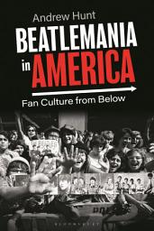 Icon image Beatlemania in America: Fan Culture from Below