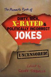 Icon image The Mammoth Book of Dirty, Sick, X-Rated and Politically Incorrect Jokes