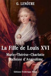 Icon image La Fille de Louis XVI: Marie-Thérèse-Charlotte de France, Duchesse d'Angoulême