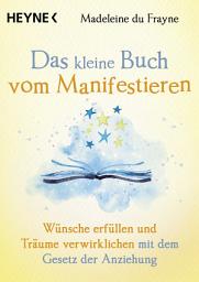 Icon image Das kleine Buch vom Manifestieren: Wünsche erfüllen und Träume verwirklichen mit dem Gesetz der Anziehung