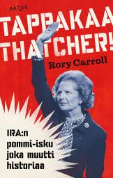 Icon image Tappakaa Thatcher!: IRA:n pommi-isku joka muutti historiaa