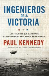 Icon image Ingenieros de la victoria: Los hombres que cambiaron el destino de la Segunda Guerra Mundial