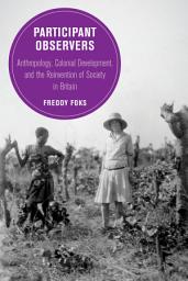 Icon image Participant Observers: Anthropology, Colonial Development, and the Reinvention of Society in Britain