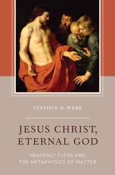 Icon image Jesus Christ, Eternal God: Heavenly Flesh and the Metaphysics of Matter