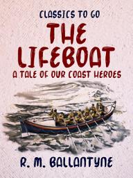 Icon image The Lifeboat A Tale of our Coast Heroes: Restored Classics to Go Edition