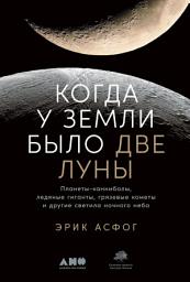 Icon image Когда у Земли было две Луны: Планеты-каннибалы, ледяные гиганты, грязевые кометы и другие светила ночного неба
