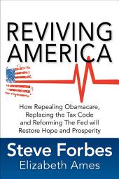 Icon image Reviving America: How Repealing Obamacare, Replacing the Tax Code and Reforming The Fed will Restore Hope and Prosperity