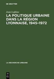 Icon image La politique urbaine dans la région lyonnaise, 1945–1972